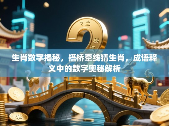 生肖数字揭秘，搭桥牵线猜生肖，成语释义中的数字奥秘解析