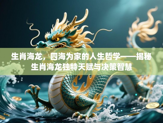 生肖海龙，四海为家的人生哲学——揭秘生肖海龙独特天赋与决策智慧