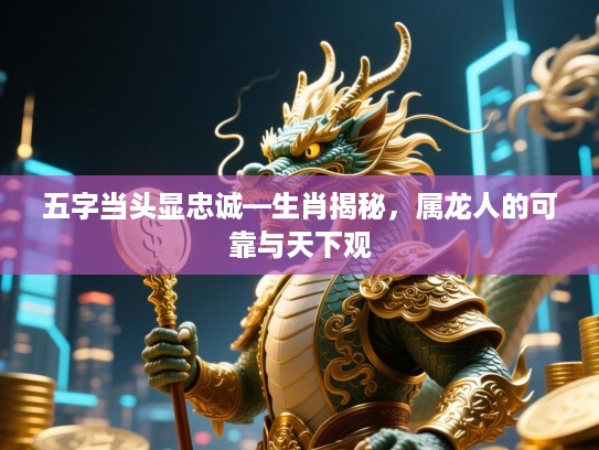 五字当头显忠诚—生肖揭秘，属龙人的可靠与天下观