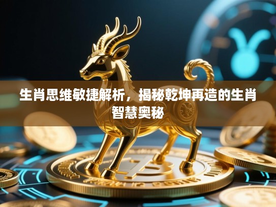 生肖思维敏捷解析，揭秘乾坤再造的生肖智慧奥秘
