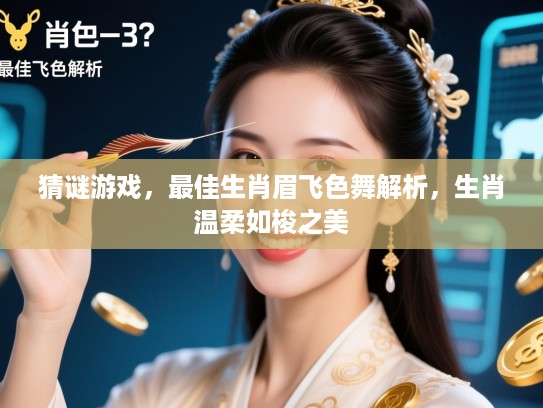 猜谜游戏，最佳生肖眉飞色舞解析，生肖温柔如梭之美