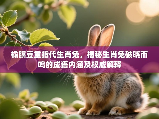 榆瞑豆重指代生肖兔，揭秘生肖兔破晓而鸣的成语内涵及权威解释