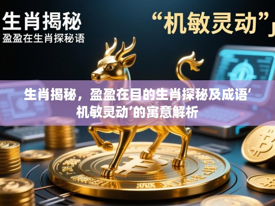 生肖揭秘，盈盈在目的生肖探秘及成语‘机敏灵动’的寓意解析