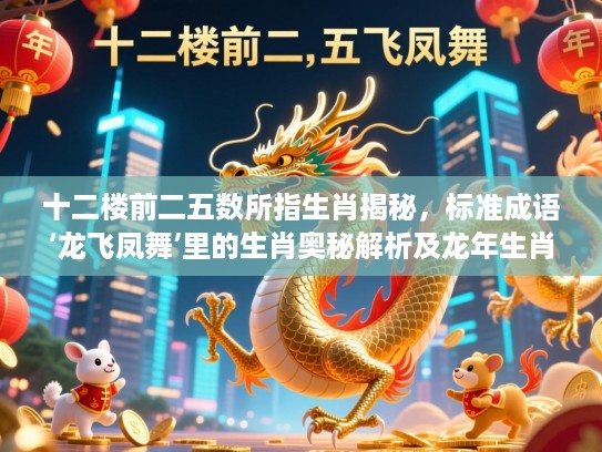 十二楼前二五数所指生肖揭秘，标准成语‘龙飞凤舞’里的生肖奥秘解析及龙年生肖解读