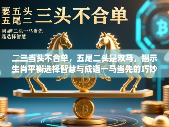 二三当头不合单，五尾二头是双马，揭示生肖平衡选择智慧与成语一马当先的巧妙关联