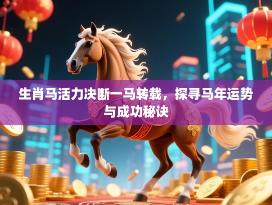生肖马活力决断一马转载，探寻马年运势与成功秘诀