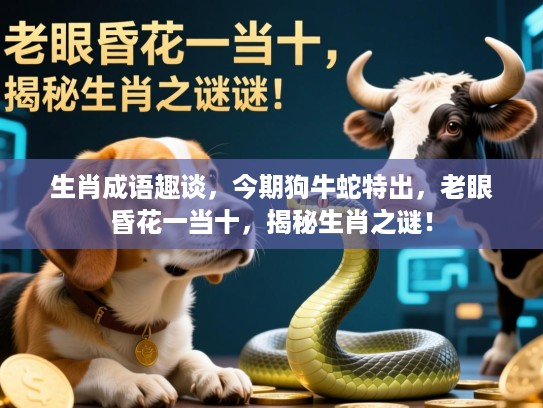 生肖成语趣谈，今期狗牛蛇特出，老眼昏花一当十，揭秘生肖之谜！