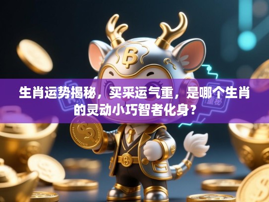 生肖运势揭秘，买采运气重，是哪个生肖的灵动小巧智者化身？